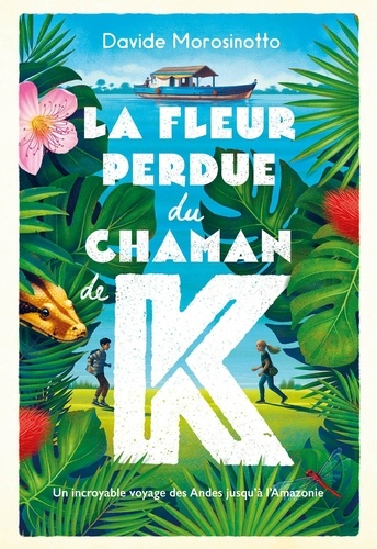 La fleur perdue du chaman de K. Un incroyable voyage des Andes jusqu'à l'Amazonie