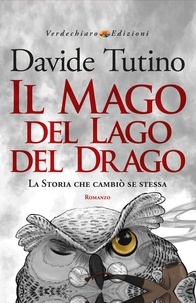 Davide Tutino - Il Mago del Lago del Drago - La Storia che cambiò se stessa.