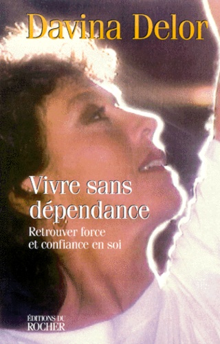 Davina Delor - Vivre Sans Dependance. Retrouver Force Et Confiance En Soi.