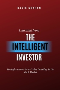  DAVIS GRAHAM - Learning From the Intelligent Investor: Strategies on how to use Value Investing in the Stock Market.