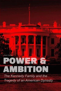 Power &amp; Ambition  The Kennedy Family And The Tragedy of an American Dynasty