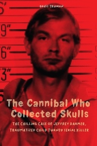  Davis Truman - The Cannibal Who Collected Skulls  The Chilling Case of Jeffrey Dahmer, Traumatized Child Turned Serial Killer.