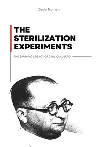  Davis Truman - The Sterilization Experiments The Barbaric Legacy of Carl Clauberg.