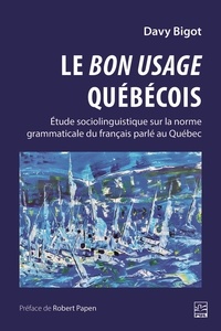 Davy Bigot - Le bon usage québécois. Étude sociolinguistique sur la norme grammaticale du français parlé au Québec.