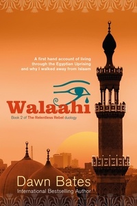  Dawn Bates - Walaahi – A Firsthand Account of Living Through the Egyptian Uprising and Why I Walked Away from Islaam - The Relentless Rebel duology, #2.