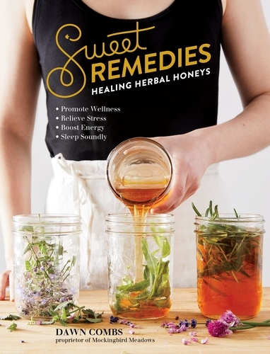 Sweet Remedies. Healing Herbal Honeys