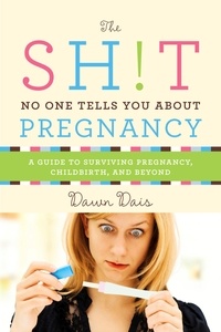 Dawn Dais - The Sh!t No One Tells You About Pregnancy - A Guide to Surviving Pregnancy, Childbirth, and Beyond.