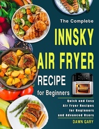  Dawn Gary - The Complete Innsky Air Fryer Recipe for Beginners: Quick and Easy Air Fryer Recipes for Beginners and Advanced Users.