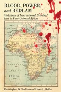 Dawn l. Rothe et Christopher w. Mullins - Blood, Power and Bedlam - Violations of International Criminal Law in Post-Colonial Africa.
