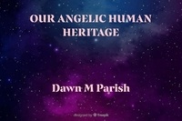  Dawn M Parish - Our Angelic Human Heritage.