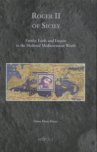 Dawn Marie Hayes - Roger II of Sicily - Family, Faith, and Empire in the Medieval Mediterranean World.