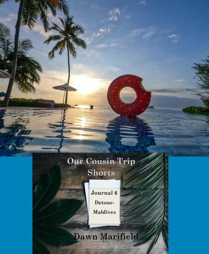  Dawn Marifield - Our Cousin Trip Shorts Journal 6 Detour-Maldives - Our Cousin Trip Shorts.