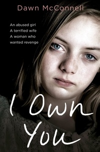 Dawn McConnell - I Own You - An Abused Girl, a Terrified Wife, a Woman Who Wanted Revenge.