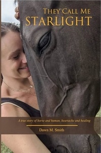  Dawn Smith - They Call Me Starlight: A True Story of Horse and Human, Heartache and Healing.