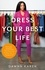 Dress Your Best Life. How to Use Fashion Psychology to Take Your Look -- and Your Life -- to the Next Level