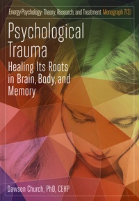 Dawson Church - Psychological Trauma - Healing Its Roots in Brain, Body, and Memory.