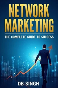 Network Marketing: The Complete Guide to Success