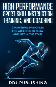  DDJ Publishing - High Performance Sport Skill Instruction, Training, and Coaching. 9 Powerful Principles for Athletes to Flow and Get in the Zone.