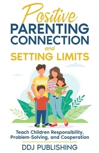  DDJ Publishing - Positive Parenting Connection and Setting Limits. Teach Children Responsibility, Problem-Solving, and Cooperation..
