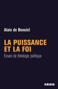 De benoist Alain - La puissance et la foi - Essais de théologie politique.
