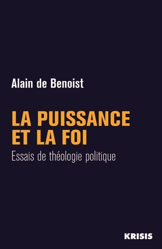 De benoist Alain - La puissance et la foi - Essais de théologie politique.