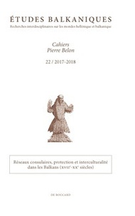  Association Pierre Belon - Etudes balkaniques Cahiers Pierre Belon N° 22, 2017-2018 : Réseaux consulaires, protection et interculturalité dans les Balkans (XVIIe-XXe siècles).