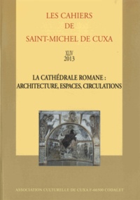  Association culturelle de Cuxa - Les Cahiers de saint-Michel de Cuxa N° 44, 2013 : La cathédrale romane : architecture, espaces, circulations.
