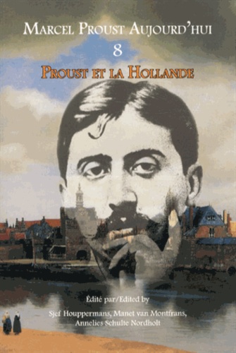 Sjef Houppermans et Manet Van Montfrans - Marcel Proust aujourd'hui N° 8 : Proust et la Hollande.