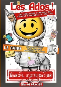 Les Ados ! Ces créatures étranges qui doivent apprendre la vrai vie - LE GUIDE