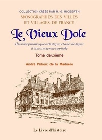 De la maduère andré Pidoux - LE VIEUX DOLE II : LE VIEUX DOLE. Tome II - Histoire pittoresque, artistique et anecdotique d'une ancienne capital.