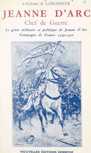  de Lancesseur et  Poydenot - Jeanne d'Arc, chef de guerre - Le génie militaire et politique de Jeanne d'Arc. Campagne de France 1429-1430.