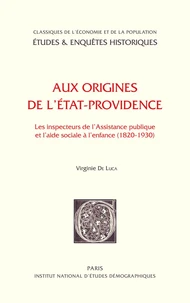 Aux Origines De L'Etat-Providence. Les Inspecteurs De L'Assistance Publique Et L'Aide Sociale A L'Enfance (1820-1930)