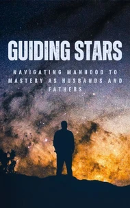 Guiding Stars: Navigating Manhood to Mastery as Husbands and Fathers