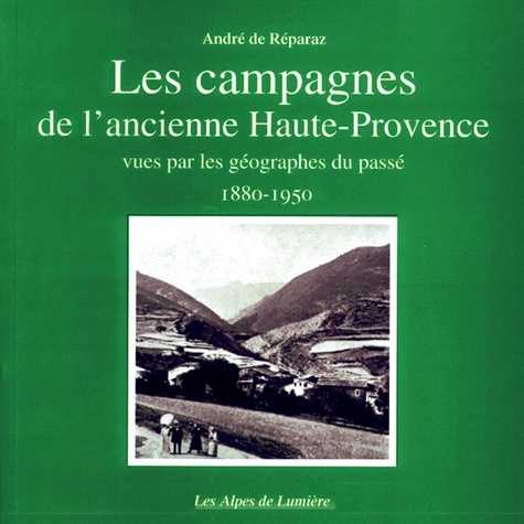  DE REPARAZ ANDRE - Les Campagnes De L'Ancienne Haute-Provence : Vues Par Les Geographes Du Passe 1880-1950.