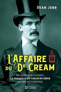 Dean Jobb - L'affaire du Dr Cream - De Québec à Londres : la traque d'un tueur en série à l'ère victorienne.