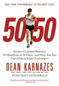 Dean Karnazes et Matt Fitzgerald - 50/50 - Secrets I Learned Running 50 Marathons in 50 Days -- and How You Too Can Achieve Super Endurance!.