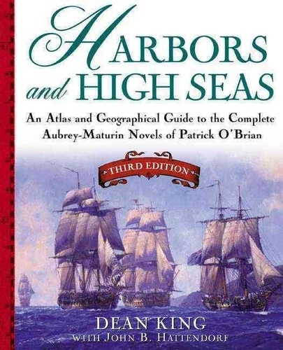 Dean King - Harbors and High Seas - An Atlas and Geographical Guide to the Aubrey-Maturin Novels of Patrick O'Brian.