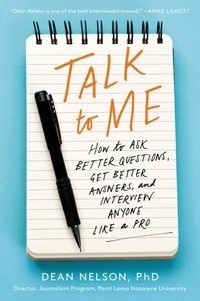 Dean Nelson - Talk to Me - How to Ask Better Questions, Get Better Answers, and Interview Anyone Like a Pro.