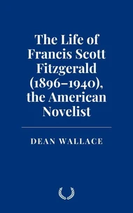 The Life of Francis Scott Fitzgerald (1896–1940), the American Novelist