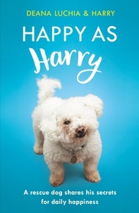 Deana Luchia - Happy as Harry - A rescue dog shares his secrets for daily happiness.