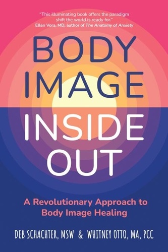 Deb Schachter et Whitney Otto - Body Image Inside Out - A Revolutionary Approach to Body Image Healing.