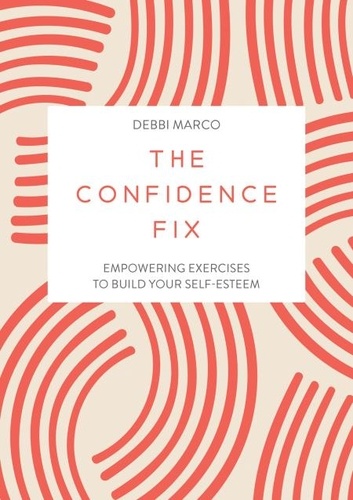 The Confidence Fix. Empowering Exercises to Build Your Self-Esteem