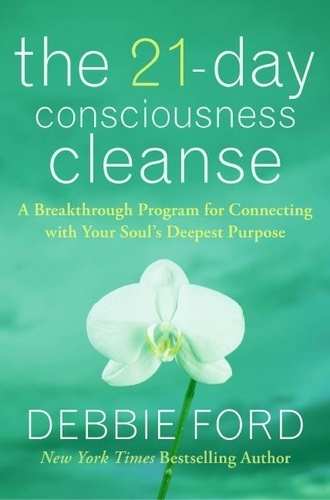 Debbie Ford - The 21-Day Consciousness Cleanse - A Breakthrough Program for Connecting with Your Soul's Deepest Purpose.
