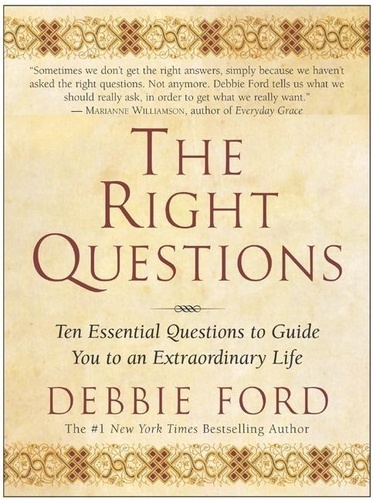 Debbie Ford - The Right Questions - Ten Essential Questions To Guide You To An Extraordinary Life.
