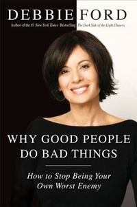 Debbie Ford - Why Good People Do Bad Things - How to Stop Being Your Own Worst Enemy.