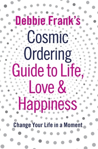 Debbie Frank - Debbie Frank's Cosmic Ordering Guide to Life, Love and Happiness.