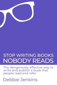  Debbie Jenkins - Stop Writing Books Nobody Reads: The Dangerously Effective Way to Write and Publish a Book That People Read and Refer.
