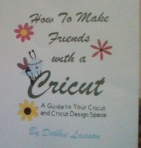  Debbie Lawson - How To Make Friends with a Cricut.