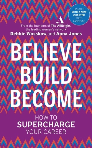 Debbie Wosskow et Anna Jones - Believe. Build. Become. - How to Supercharge Your Career.