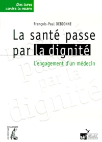 La Sante Passe Par La Dignite. L'Engagement D'Un Medecin